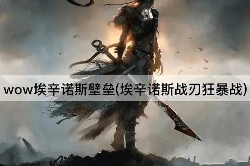 wow埃辛诺斯壁垒(埃辛诺斯战刃狂暴战)