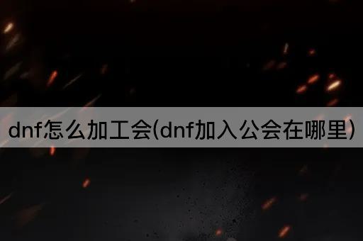 dnf怎么加工会(dnf加入公会在哪里)