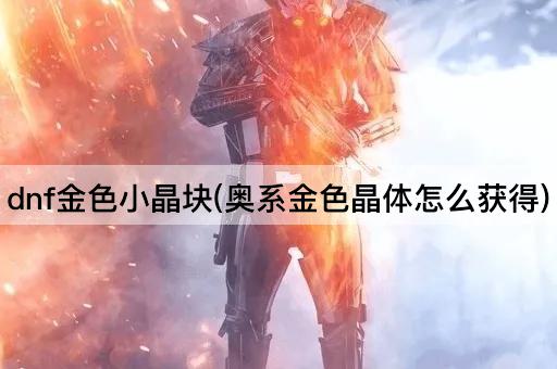 dnf金色小晶块(奥系金色晶体怎么获得)