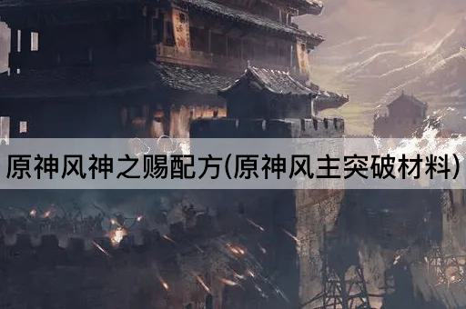 原神风神之赐配方(原神风主突破材料)