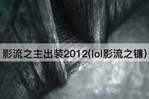影流之主出装2012(lol影流之镰)