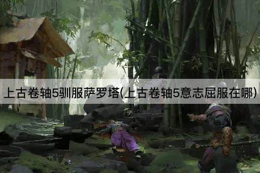 上古卷轴5驯服萨罗塔(上古卷轴5意志屈服在哪)