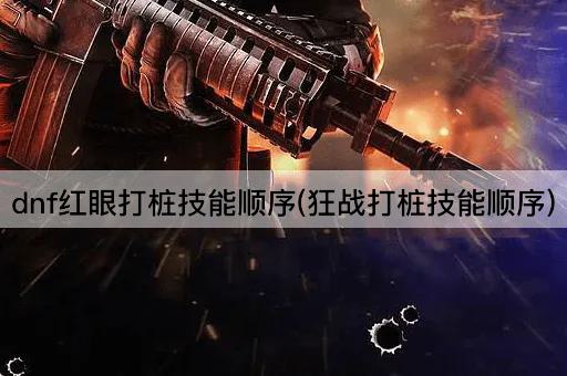 dnf红眼打桩技能顺序(狂战打桩技能顺序)