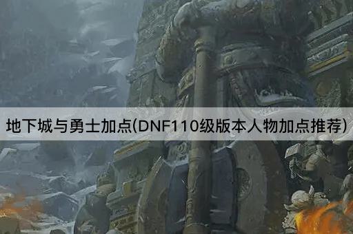 地下城与勇士加点(DNF110级版本人物加点推荐)