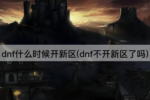 dnf什么时候开新区(dnf不开新区了吗)