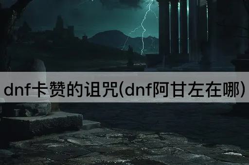 dnf卡赞的诅咒(dnf阿甘左在哪)