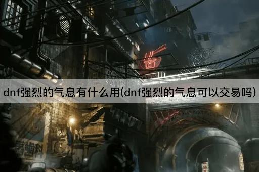 dnf强烈的气息有什么用(dnf强烈的气息可以交易吗)