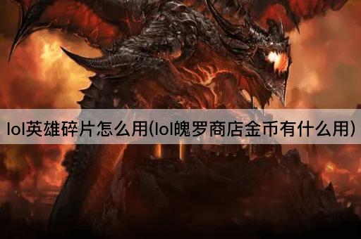 lol英雄碎片怎么用(lol魄罗商店金币有什么用)
