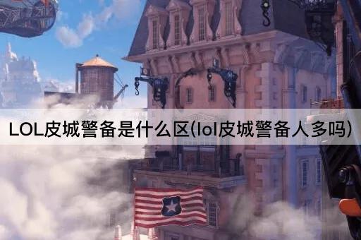 LOL皮城警备是什么区(lol皮城警备人多吗)
