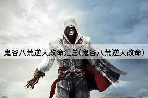 鬼谷八荒逆天改命汇总(鬼谷八荒逆天改命)