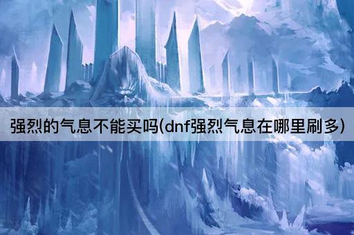 强烈的气息不能买吗(dnf强烈气息在哪里刷多)