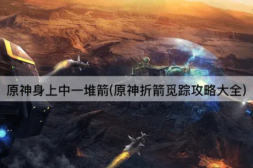 原神身上中一堆箭(原神折箭觅踪攻略大全)
