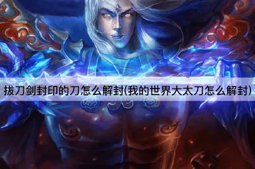 拔刀剑封印的刀怎么解封(我的世界大太刀怎么解封)
